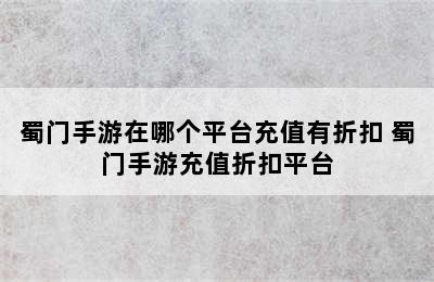 蜀门手游在哪个平台充值有折扣 蜀门手游充值折扣平台